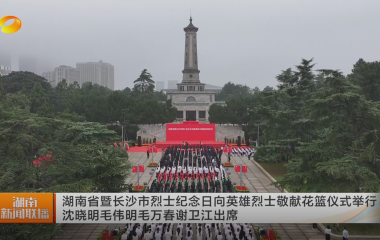 視頻丨湖南省暨長(zhǎng)沙市烈士紀(jì)念日向英雄...