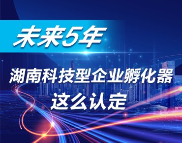 政策簡(jiǎn)讀丨未來5年 湖南科技型企業(yè)孵化...